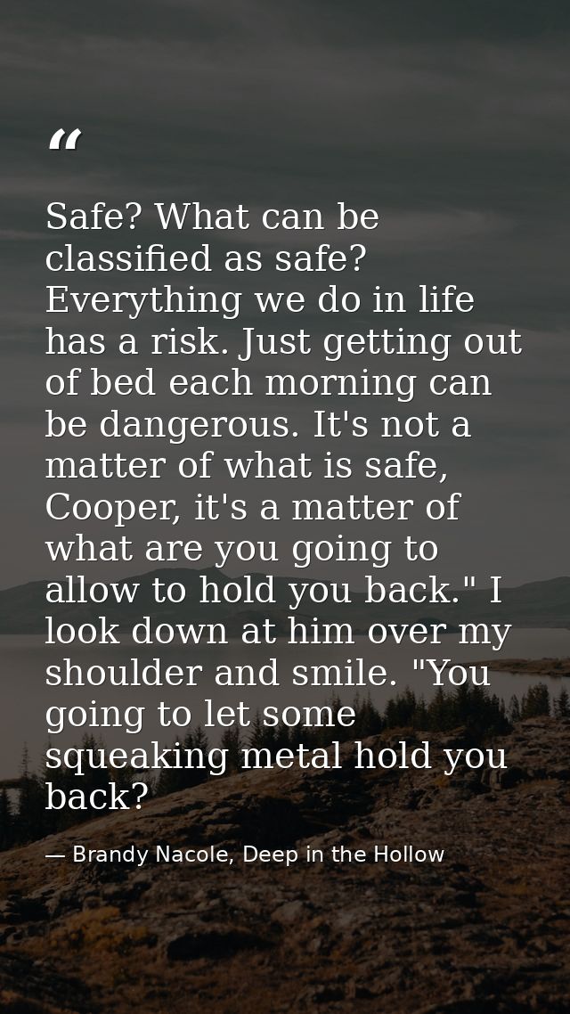 Safe? What can be classified as safe? Everything we do in life has a risk. Just getting out of bed each morning can be d — Brandy Nacole, Deep in the Hollow