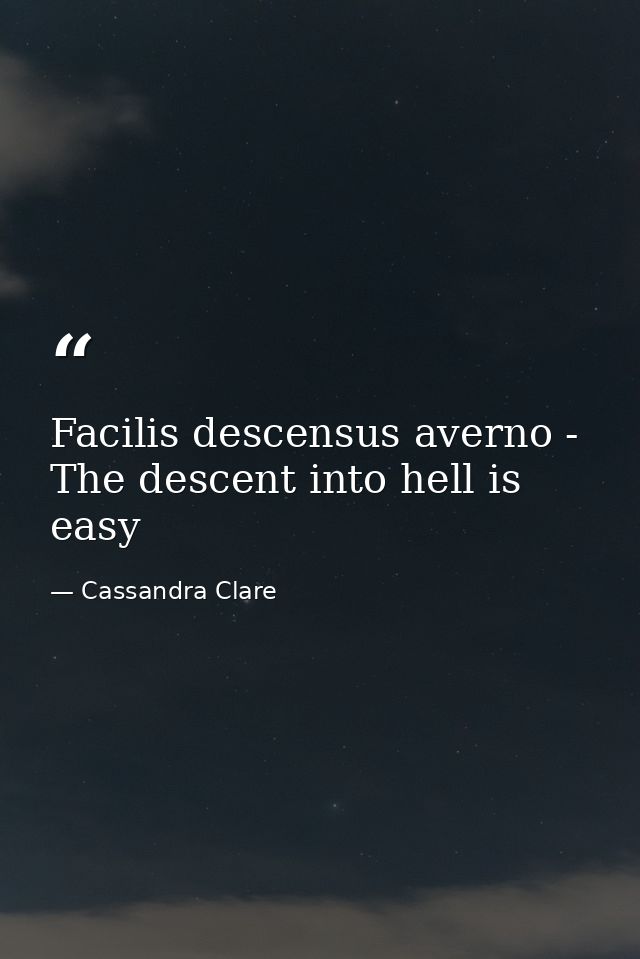 Facilis descensus averno - The descent into hell is easy — Cassandra Clare