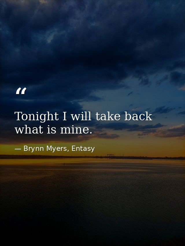 Tonight I will take back what is mine. — Brynn Myers, Entasy