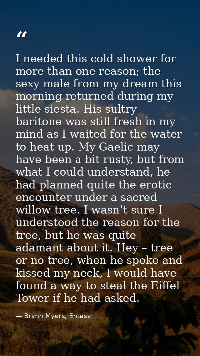 I needed this cold shower for more than one reason; the sexy male from my dream this morning returned during my little s — Brynn Myers, Entasy