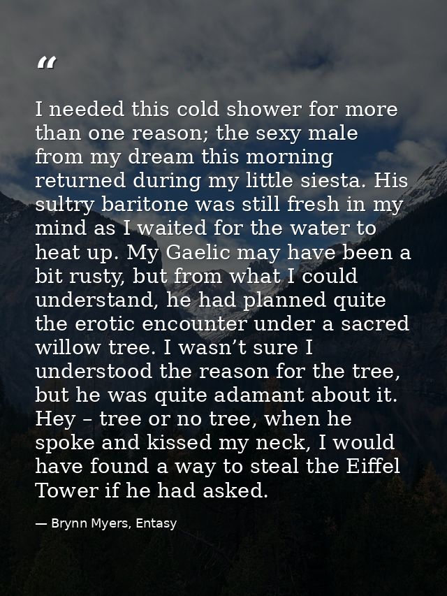 I needed this cold shower for more than one reason; the sexy male from my dream this morning returned during my little s — Brynn Myers, Entasy