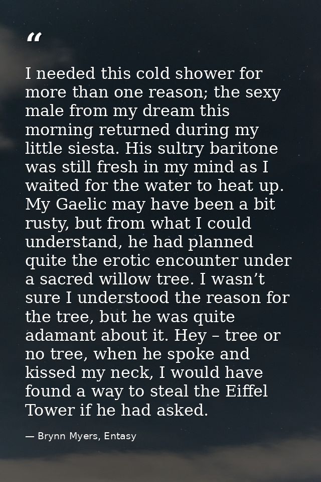 I needed this cold shower for more than one reason; the sexy male from my dream this morning returned during my little s — Brynn Myers, Entasy