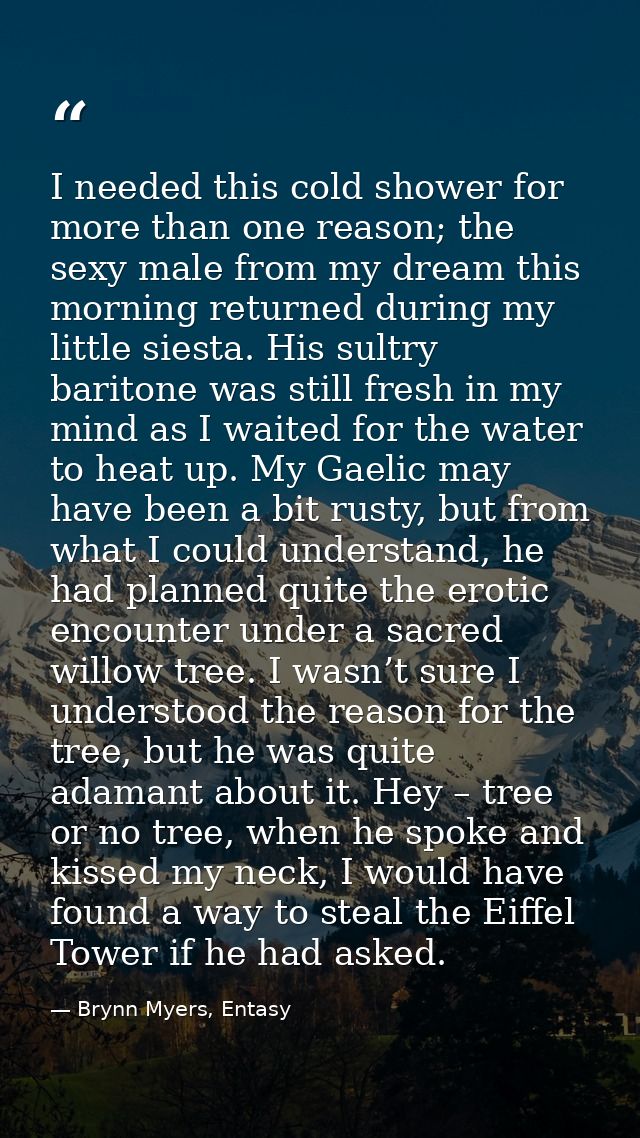I needed this cold shower for more than one reason; the sexy male from my dream this morning returned during my little s — Brynn Myers, Entasy