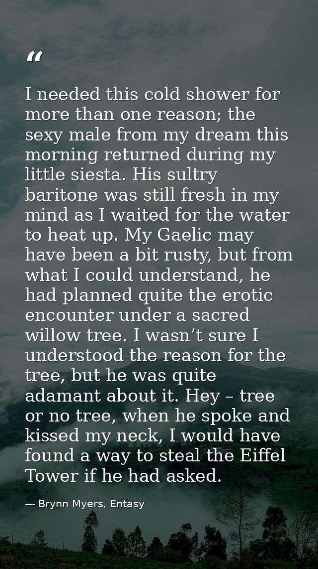 I needed this cold shower for more than one reason; the sexy male from my dream this morning returned during my little s — Brynn Myers, Entasy
