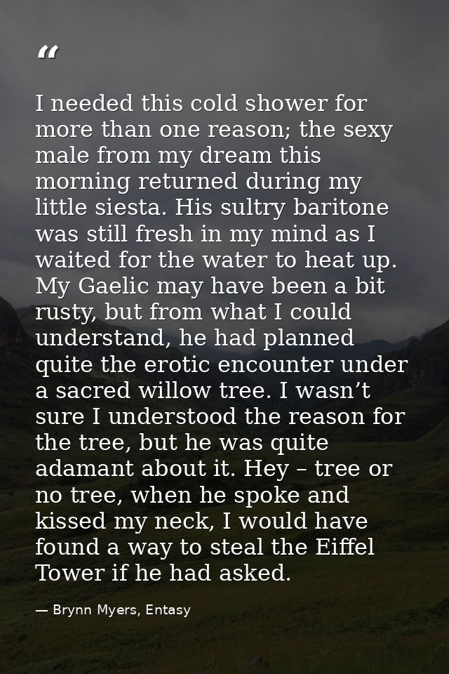 I needed this cold shower for more than one reason; the sexy male from my dream this morning returned during my little s — Brynn Myers, Entasy