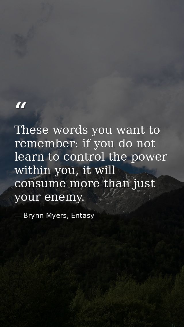 These words you want to remember: if you do not learn to control the power within you, it will consume more than just yo — Brynn Myers, Entasy