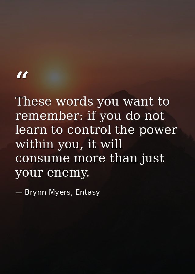 These words you want to remember: if you do not learn to control the power within you, it will consume more than just yo — Brynn Myers, Entasy