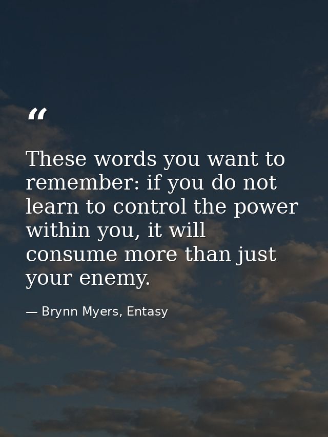 These words you want to remember: if you do not learn to control the power within you, it will consume more than just yo — Brynn Myers, Entasy
