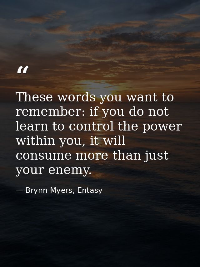 These words you want to remember: if you do not learn to control the power within you, it will consume more than just yo — Brynn Myers, Entasy