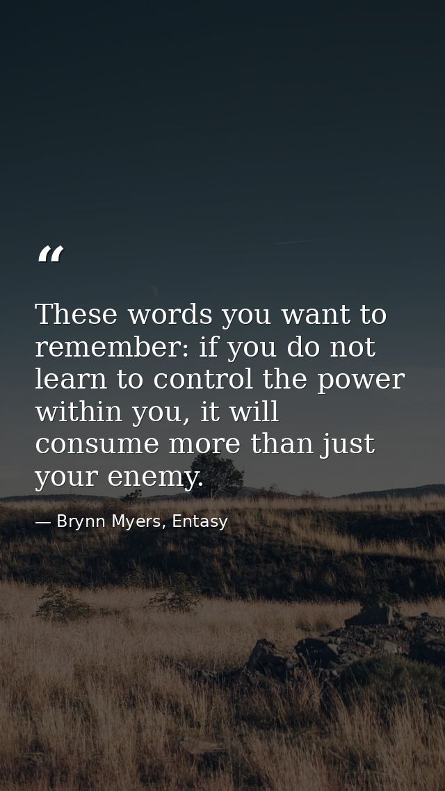 These words you want to remember: if you do not learn to control the power within you, it will consume more than just yo — Brynn Myers, Entasy
