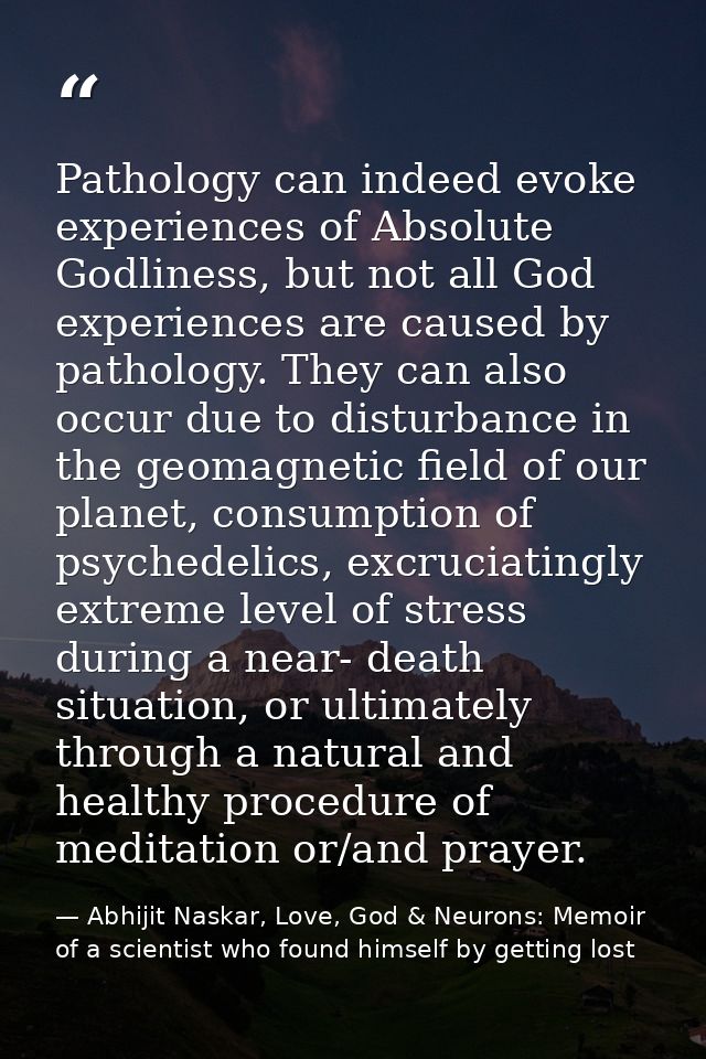 Pathology can indeed evoke experiences of Absolute Godliness, but not all God experiences are caused by pathology. They  — Abhijit Naskar, Love, God & Neurons: Memoir of a scientist who found himself by getting lost