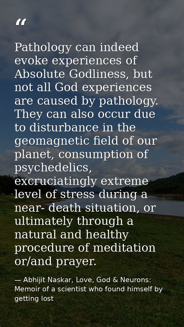 Pathology can indeed evoke experiences of Absolute Godliness, but not all God experiences are caused by pathology. They  — Abhijit Naskar, Love, God & Neurons: Memoir of a scientist who found himself by getting lost