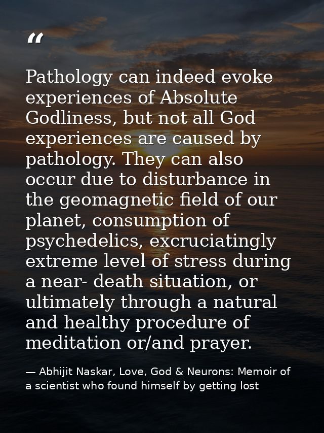 Pathology can indeed evoke experiences of Absolute Godliness, but not all God experiences are caused by pathology. They  — Abhijit Naskar, Love, God & Neurons: Memoir of a scientist who found himself by getting lost