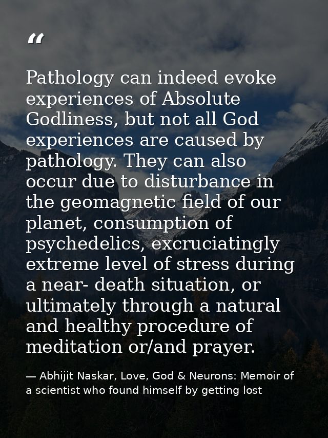 Pathology can indeed evoke experiences of Absolute Godliness, but not all God experiences are caused by pathology. They  — Abhijit Naskar, Love, God & Neurons: Memoir of a scientist who found himself by getting lost