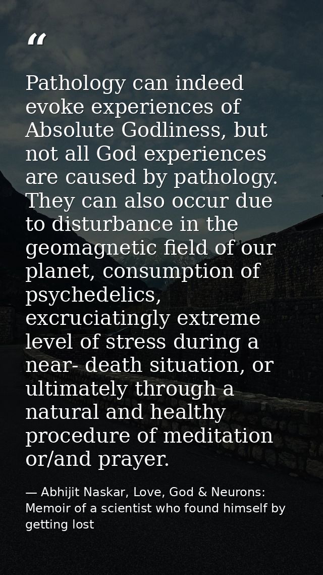 Pathology can indeed evoke experiences of Absolute Godliness, but not all God experiences are caused by pathology. They  — Abhijit Naskar, Love, God & Neurons: Memoir of a scientist who found himself by getting lost