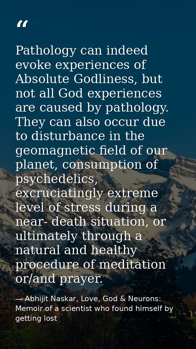 Pathology can indeed evoke experiences of Absolute Godliness, but not all God experiences are caused by pathology. They  — Abhijit Naskar, Love, God & Neurons: Memoir of a scientist who found himself by getting lost