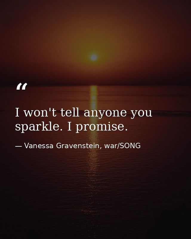 I won't tell anyone you sparkle. I promise. — Vanessa Gravenstein, war/SONG