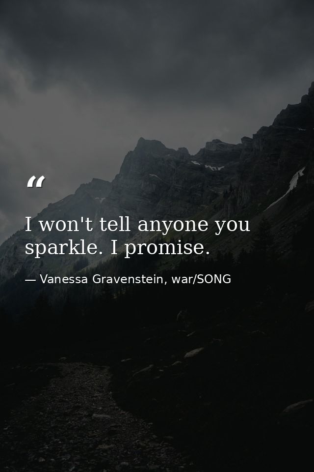 I won't tell anyone you sparkle. I promise. — Vanessa Gravenstein, war/SONG