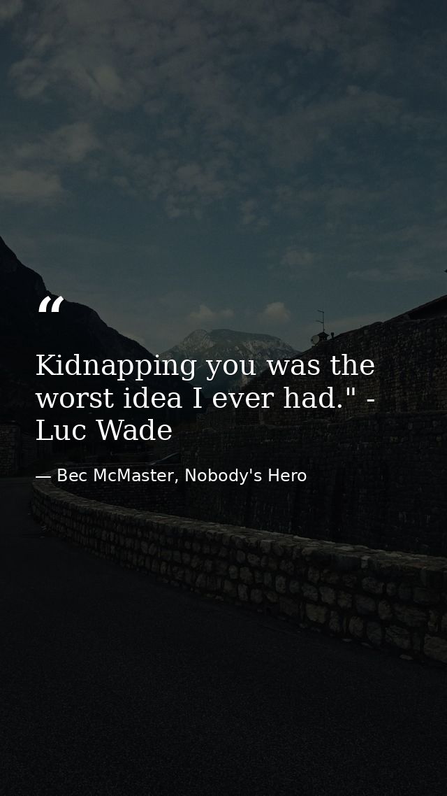 Kidnapping you was the worst idea I ever had." - Luc Wade — Bec McMaster, Nobody's Hero