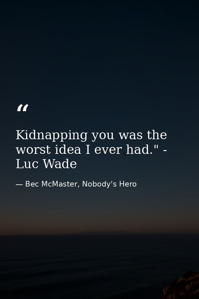 Kidnapping you was the worst idea I ever had." - Luc Wade — Bec McMaster, Nobody's Hero