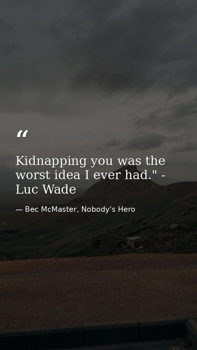 Kidnapping you was the worst idea I ever had." - Luc Wade — Bec McMaster, Nobody's Hero