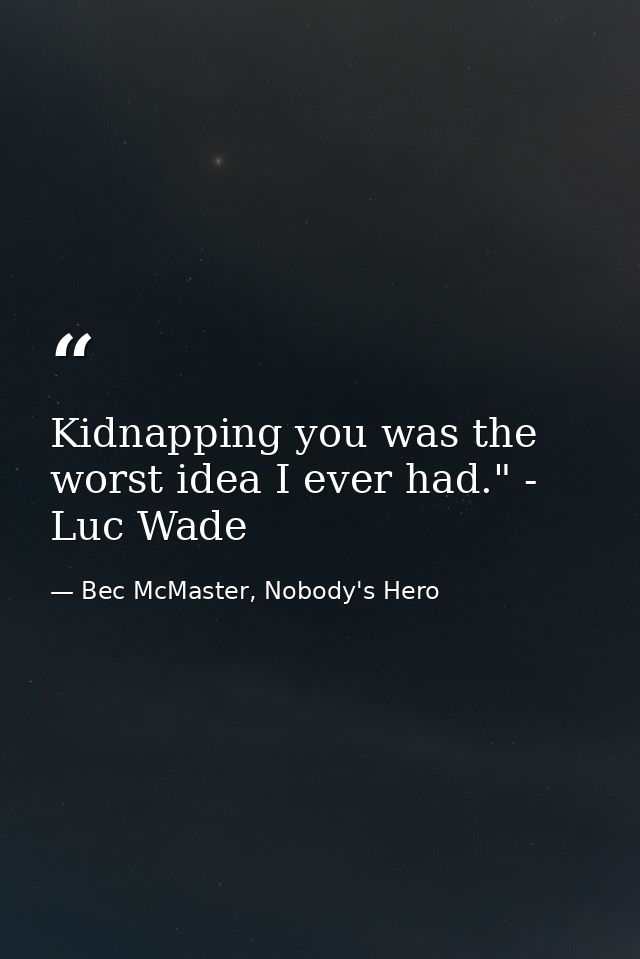 Kidnapping you was the worst idea I ever had." - Luc Wade — Bec McMaster, Nobody's Hero