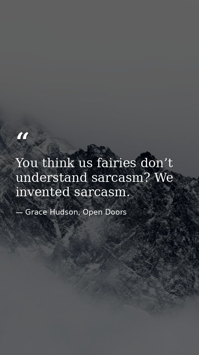 You think us fairies don’t understand sarcasm? We invented sarcasm. — Grace Hudson, Open Doors