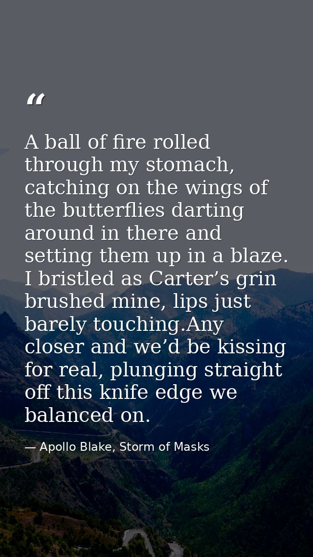 A ball of fire rolled through my stomach, catching on the wings of the butterflies darting around in there and setting t — Apollo Blake, Storm of Masks