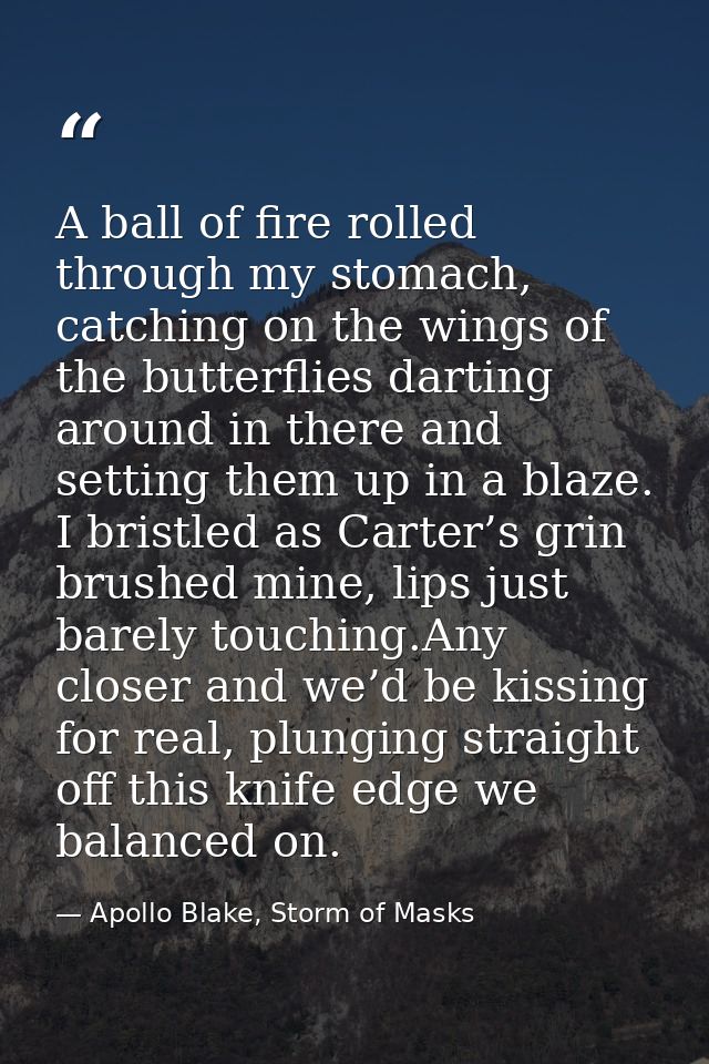 A ball of fire rolled through my stomach, catching on the wings of the butterflies darting around in there and setting t — Apollo Blake, Storm of Masks