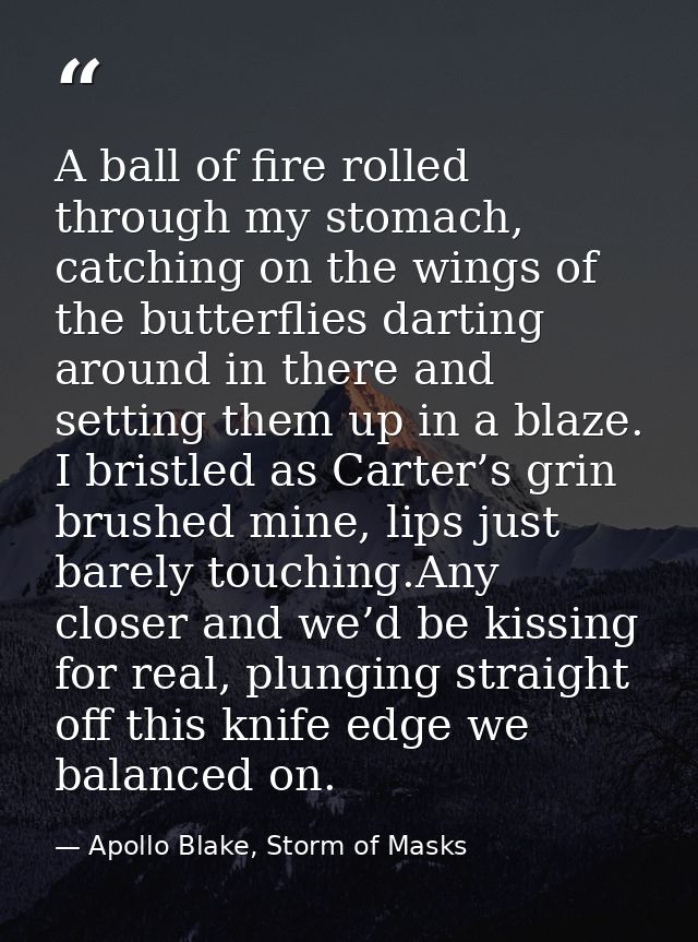 A ball of fire rolled through my stomach, catching on the wings of the butterflies darting around in there and setting t — Apollo Blake, Storm of Masks