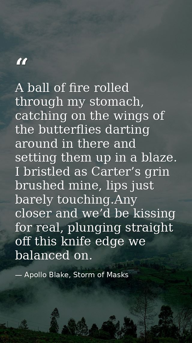 A ball of fire rolled through my stomach, catching on the wings of the butterflies darting around in there and setting t — Apollo Blake, Storm of Masks