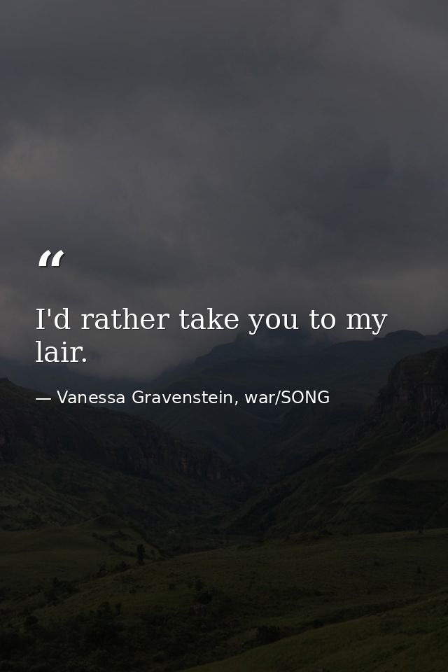 I'd rather take you to my lair. — Vanessa Gravenstein, war/SONG