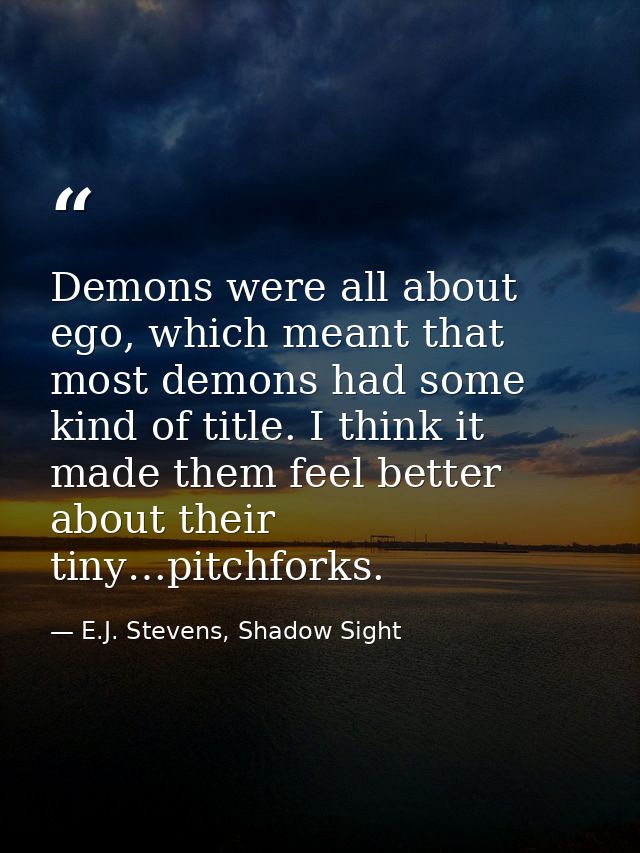 Demons were all about ego, which meant that most demons had some kind of title. I think it made them feel better about t — E.J. Stevens, Shadow Sight