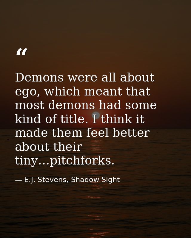 Demons were all about ego, which meant that most demons had some kind of title. I think it made them feel better about t — E.J. Stevens, Shadow Sight