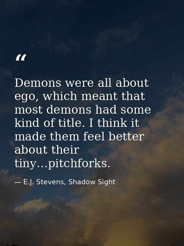 Demons were all about ego, which meant that most demons had some kind of title. I think it made them feel better about t — E.J. Stevens, Shadow Sight