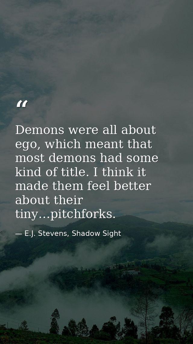 Demons were all about ego, which meant that most demons had some kind of title. I think it made them feel better about t — E.J. Stevens, Shadow Sight