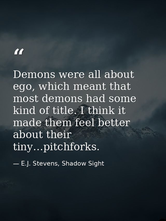 Demons were all about ego, which meant that most demons had some kind of title. I think it made them feel better about t — E.J. Stevens, Shadow Sight