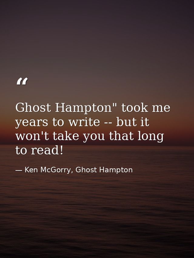 Ghost Hampton" took me years to write -- but it won't take you that long to read! — Ken McGorry, Ghost Hampton