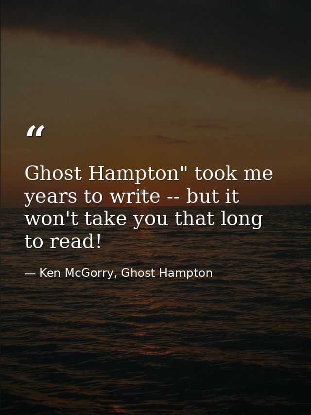 Ghost Hampton" took me years to write -- but it won't take you that long to read! — Ken McGorry, Ghost Hampton