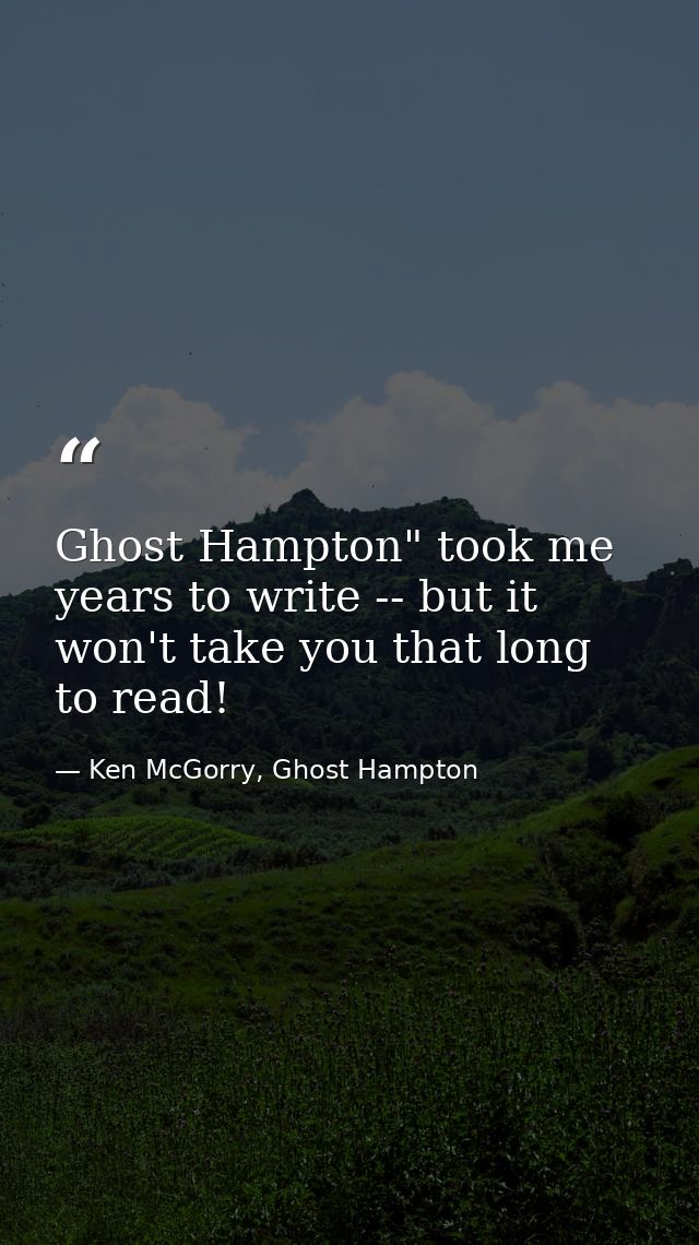 Ghost Hampton" took me years to write -- but it won't take you that long to read! — Ken McGorry, Ghost Hampton