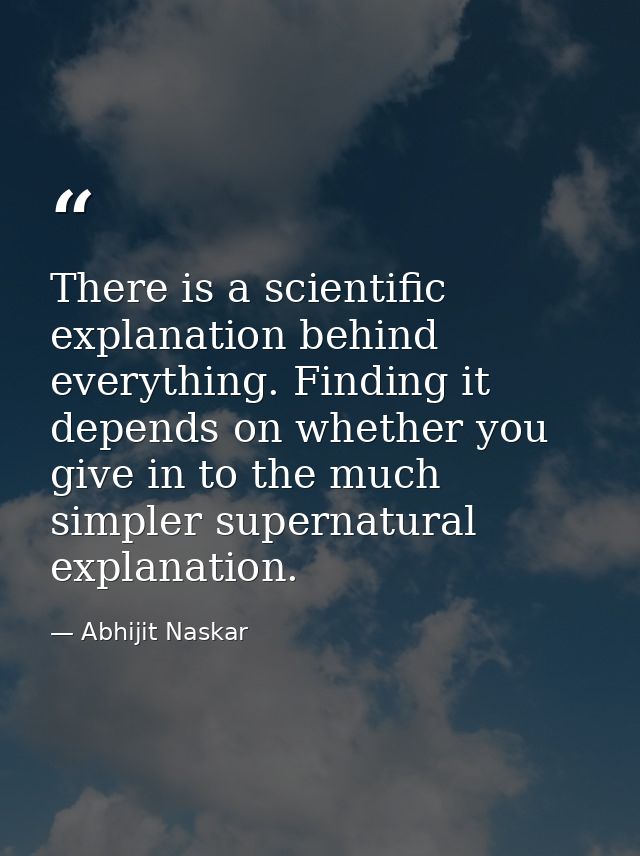 There is a scientific explanation behind everything. Finding it depends on whether you give in to the much simpler super — Abhijit Naskar