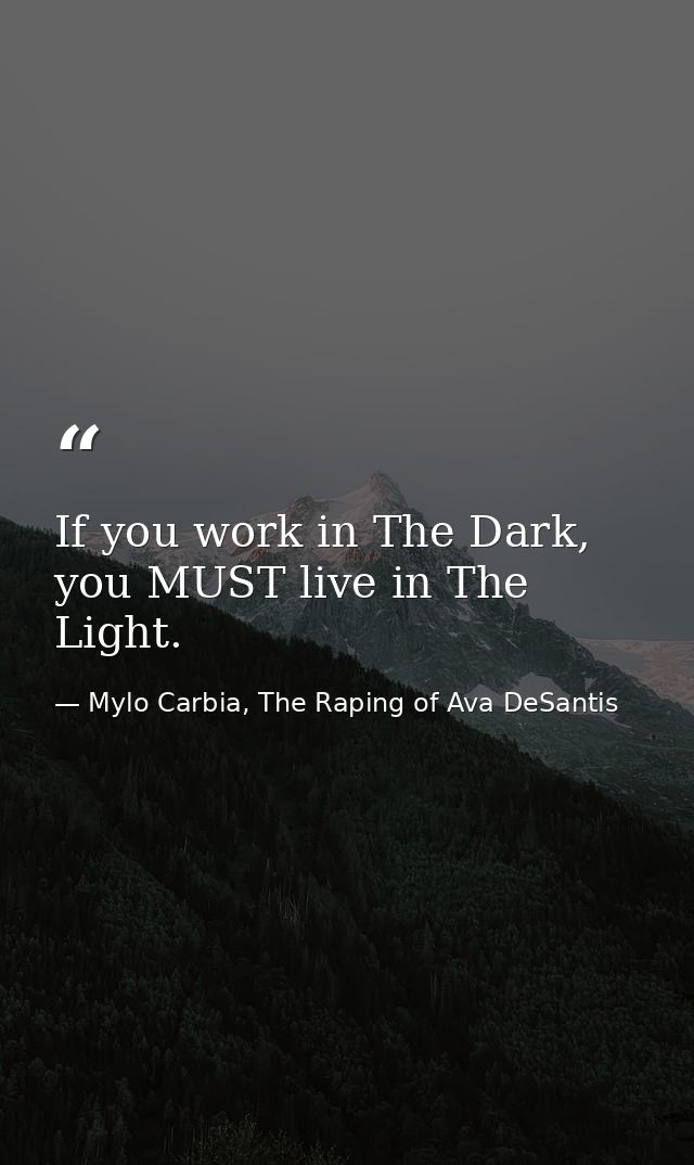 If you work in The Dark, you MUST live in The Light. — Mylo Carbia, The Raping of Ava DeSantis