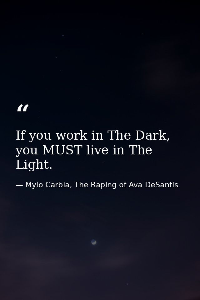 If you work in The Dark, you MUST live in The Light. — Mylo Carbia, The Raping of Ava DeSantis