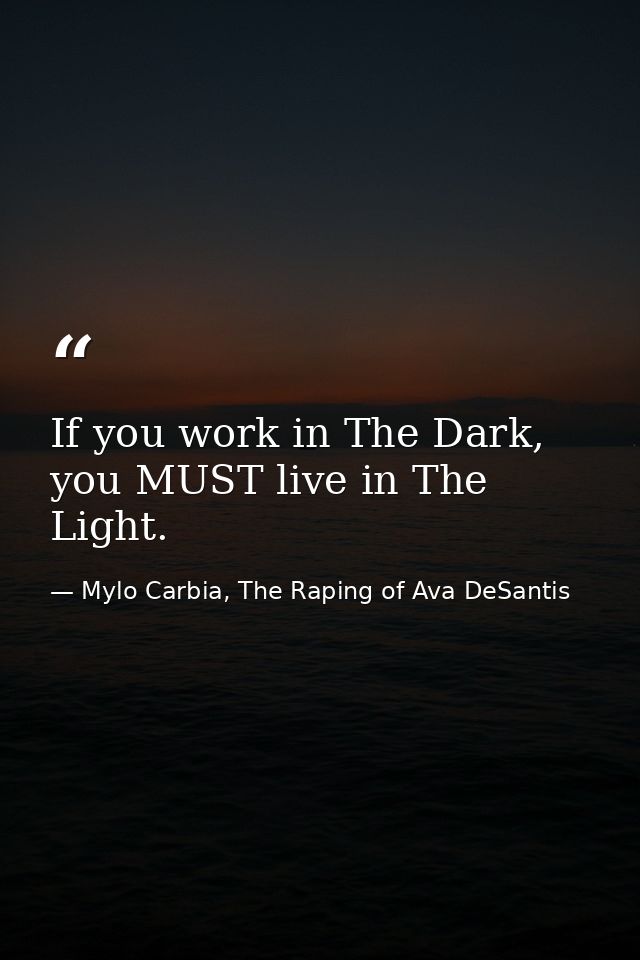 If you work in The Dark, you MUST live in The Light. — Mylo Carbia, The Raping of Ava DeSantis