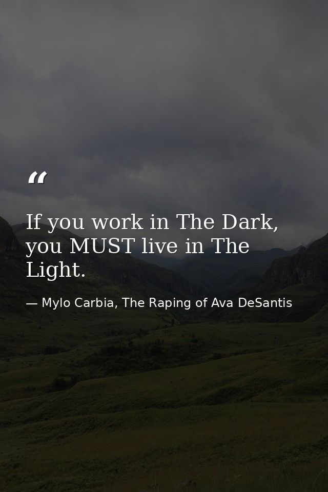 If you work in The Dark, you MUST live in The Light. — Mylo Carbia, The Raping of Ava DeSantis