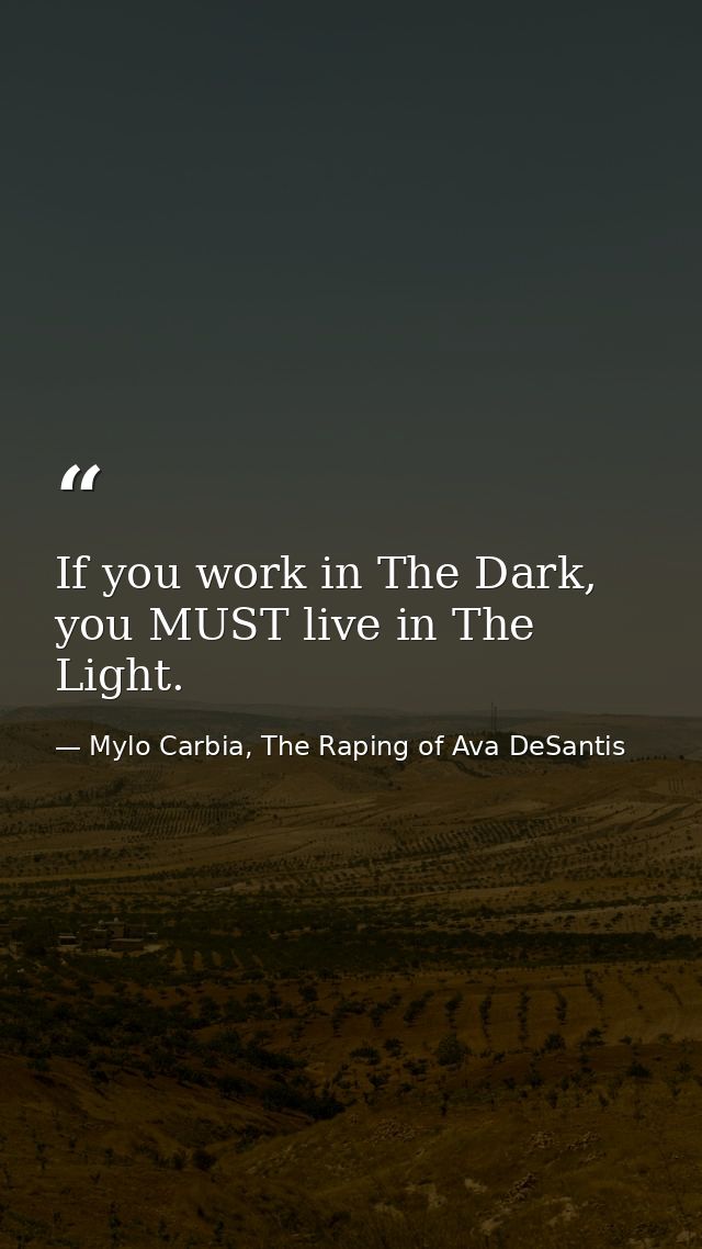 If you work in The Dark, you MUST live in The Light. — Mylo Carbia, The Raping of Ava DeSantis
