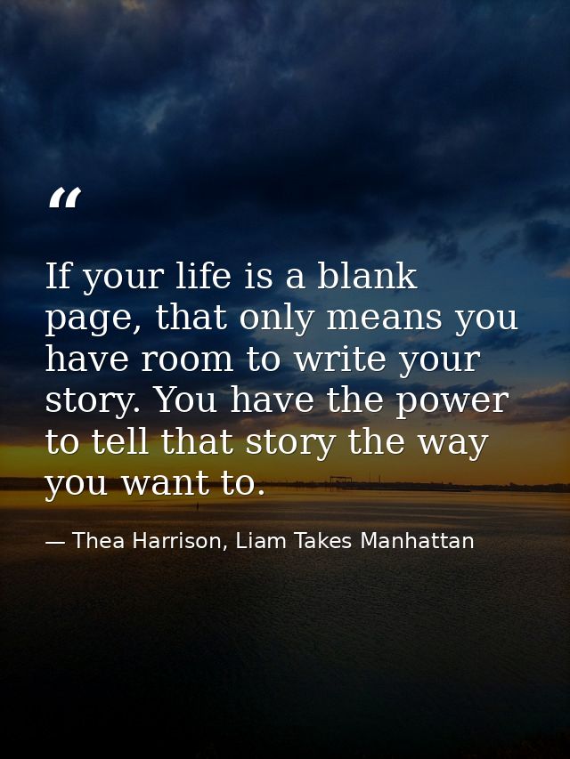 If your life is a blank page, that only means you have room to write your story. You have the power to tell that story t — Thea Harrison, Liam Takes Manhattan
