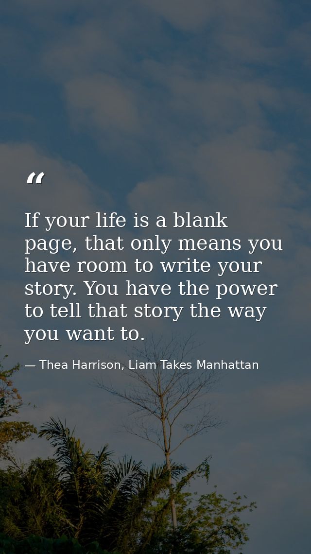 If your life is a blank page, that only means you have room to write your story. You have the power to tell that story t — Thea Harrison, Liam Takes Manhattan
