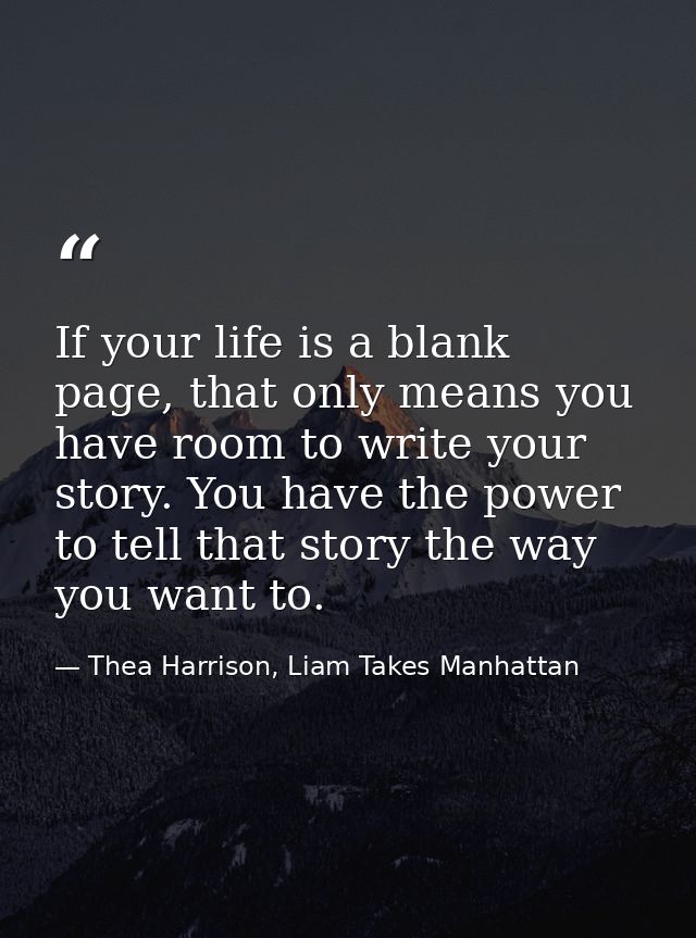 If your life is a blank page, that only means you have room to write your story. You have the power to tell that story t — Thea Harrison, Liam Takes Manhattan