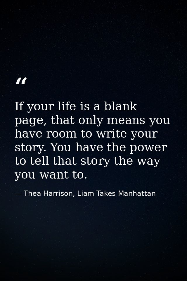 If your life is a blank page, that only means you have room to write your story. You have the power to tell that story t — Thea Harrison, Liam Takes Manhattan